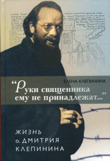 Аудиокнига «Руки священника ему не принадлежат...» Жизнь отца Дмитрия Клепинина